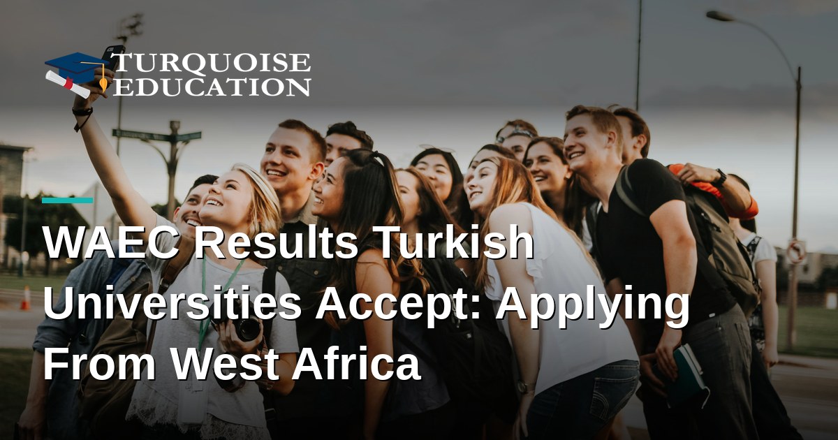 WAEC Results Turkish Universities Accept: Applying From West Africa